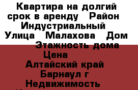 Квартира на долгий срок в аренду › Район ­ Индустриальный › Улица ­ Малахова › Дом ­ 128 › Этажность дома ­ 10 › Цена ­ 13 000 - Алтайский край, Барнаул г. Недвижимость » Квартиры аренда   . Алтайский край